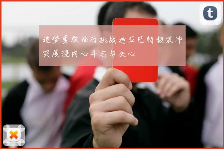 追梦勇敢面对挑战迪亚巴特假装冲突展现内心斗志与决心