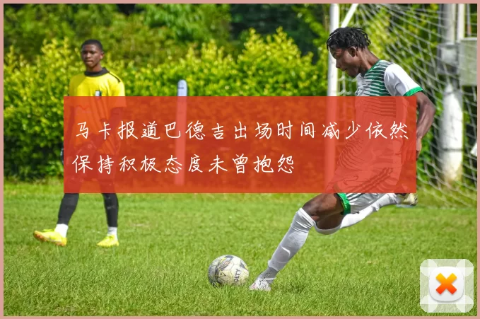 马卡报道巴德吉出场时间减少依然保持积极态度未曾抱怨