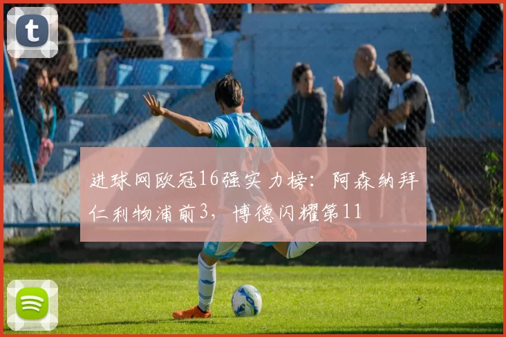 进球网欧冠16强实力榜：阿森纳拜仁利物浦前3，博德闪耀第11