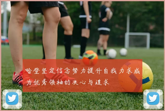 哈登坚定信念努力提升自我力求成为优秀领袖的决心与追求